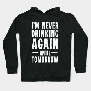 I'm Never Drinking Again Until Tomorrow Hoodie